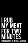 I Rub My Meat For Two Minutes -Confessions of a Grill Master